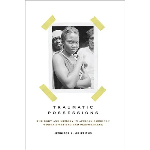 Traumatic Possessions: The Body and Memory in African American Women's Writing and Performance