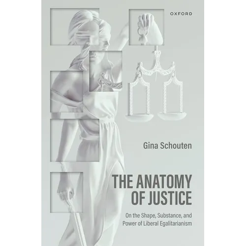 The Anatomy of Justice: On the Shape, Substance, and Power of Liberal Egalitarianism