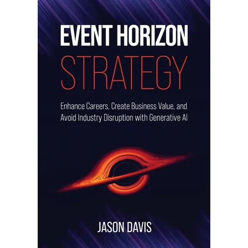 Event Horizon Strategy: Enhance Careers, Create Business Value, and Avoid Industry Disruption with Generative AI