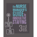 The Nurse Manager's Guide to Innovative Staffing, 3rd Ed.
