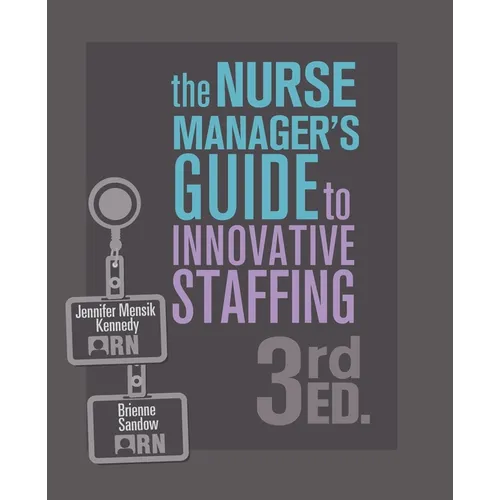 The Nurse Manager's Guide to Innovative Staffing, 3rd Ed.