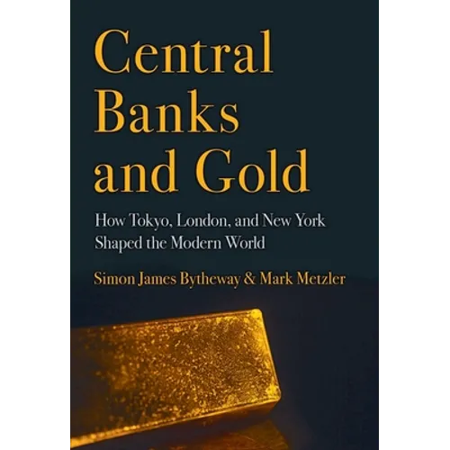 Central Banks and Gold: How Tokyo, London, and New York Shaped the Modern World