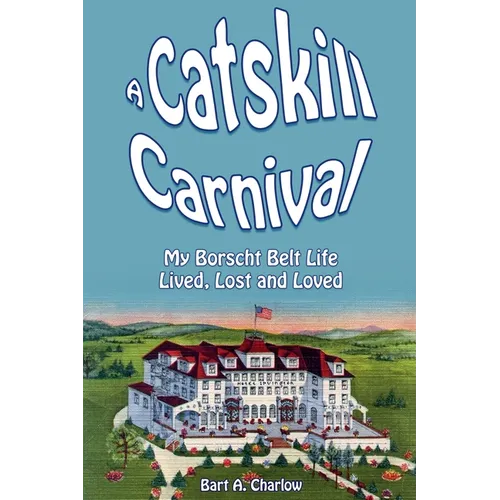 A Catskill Carnival: My Borscht Belt Life Lived, Lost and Loved