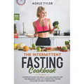 The Intermittent Fasting Cookbook: A Complete Guide For Weight Loss And Healthy Diet For Beginners Using 16/8 Intermittent Fasting Plus Over 100 Meal
