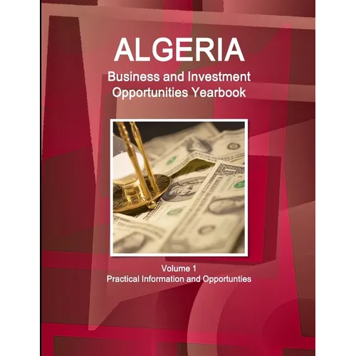 Algeria Business and Investment Opportunities Yearbook Volume 1 Practical Information and Opportunties
