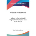 William Branch Giles: A Study In The Politics Of Virginia And The Nation From 1790 To 1830