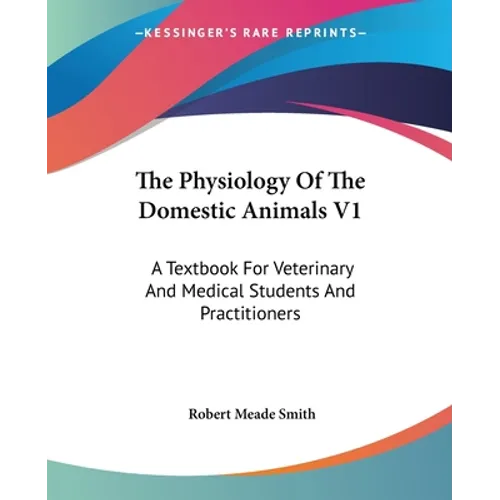 The Physiology Of The Domestic Animals V1: A Textbook For Veterinary And Medical Students And Practitioners