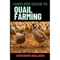 Complete Guide to Quail Farming: Master Sustainable Techniques, Optimize Egg And Meat Production, Boost Profits, And Ensuring Healthy Flock Management