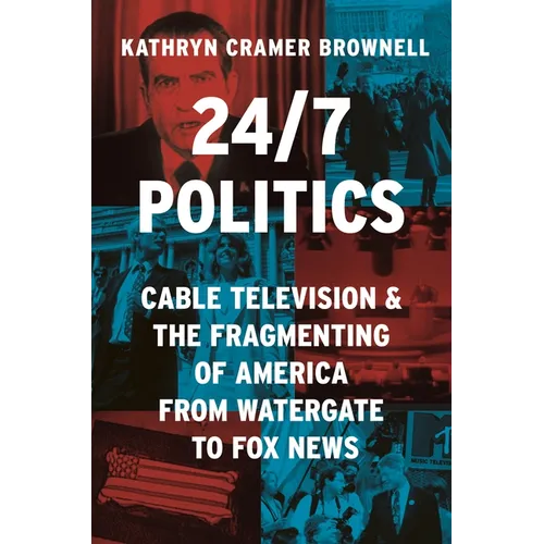 24/7 Politics: Cable Television and the Fragmenting of America from Watergate to Fox News