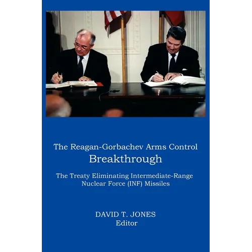 The Reagan-Gorbachev Arms Control Breakthrough: The Treaty Eliminating Intermediate-Range Nuclear Force (INF) Missiles