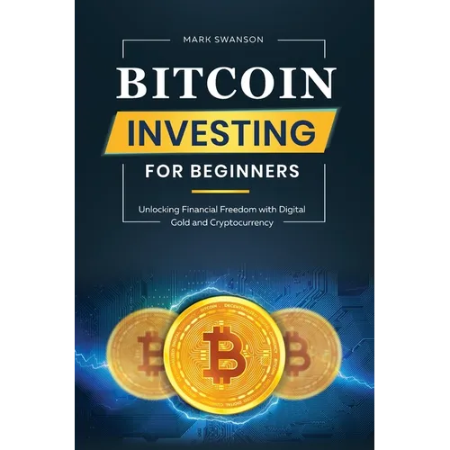 Bitcoin Investing for Beginners: Unlocking Financial Freedom with Digital Gold and Cryptocurrency