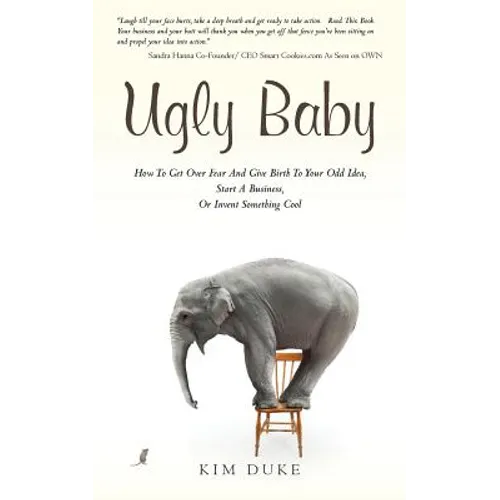 Ugly Baby: How To Get Over Fear And Give Birth To Your Odd Idea, Start A Business, Or Invent Something Cool.