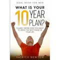 Goal Book For Men: What Is Your 10 Year Plan? Clearly Define How You Want To Spent The Next Phase of Your Life