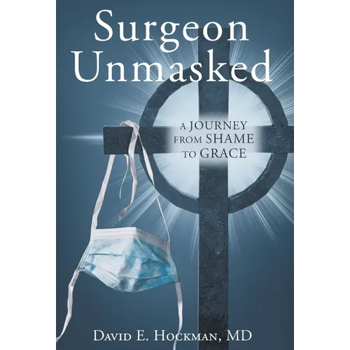 Surgeon Unmasked: A Journey From Shame to Grace