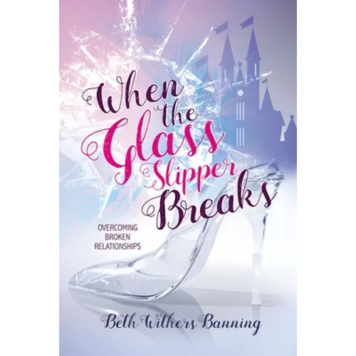 When the Glass Slipper Breaks: Overcoming Broken Relationships