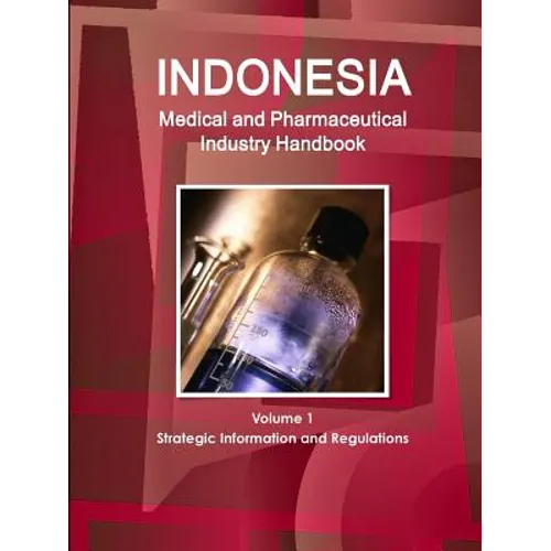 Indonesia Medical and Pharmaceutical Industry Handbook Volume 1 Strategic Information and Regulations