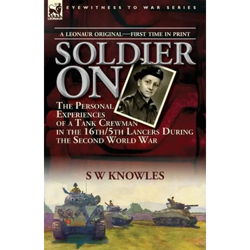 Soldier On: the Personal Experiences of a Tank Crewman in the 16th/5th Lancers During the Second World War