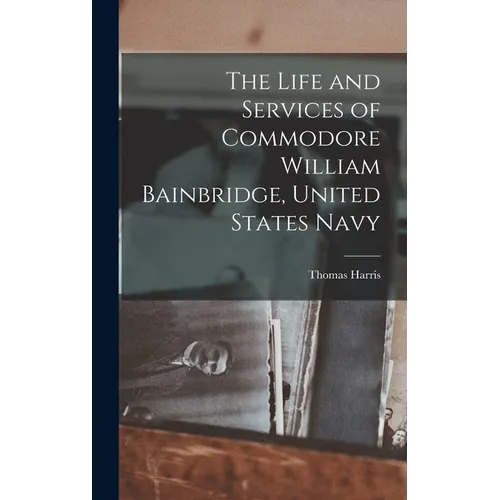 The Life and Services of Commodore William Bainbridge, United States Navy