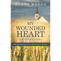My Wounded Heart: Responding Positively to Hurt in Order to Return to Wholeness
