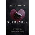 Surrender: A Black Mother's Cry for Healing in a Heartsick World