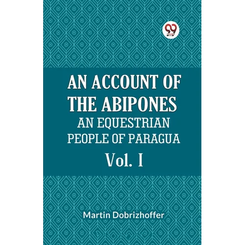An Account Of The Abipones An Equestrian People Of Paraguay Vol. I