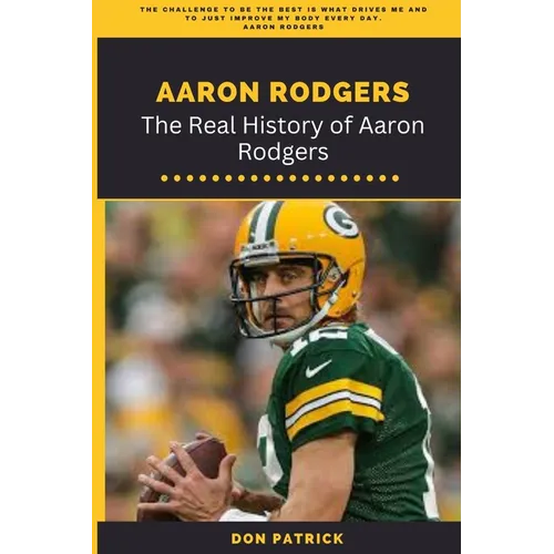 Aaron Rodgers: The Real History of Aaron Rodgers