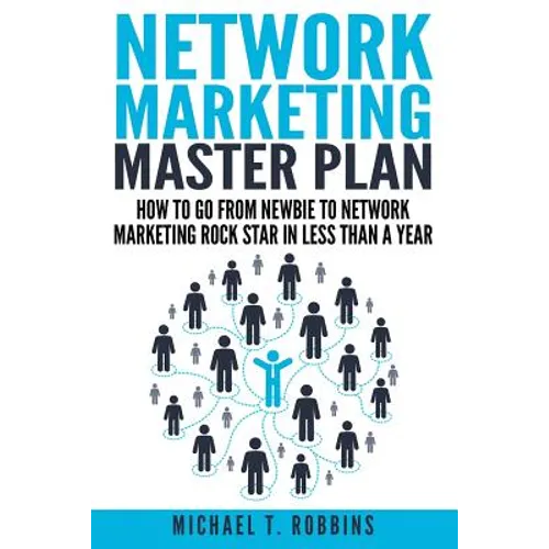 Network Marketing Master Plan: How to Go from Newbie to Network Marketing Rock Star in Less Than a Year