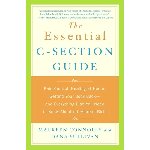 The Essential C-Section Guide: Pain Control, Healing at Home, Getting Your Body Back, and Everything Else You Need to Know About a Cesarean Birth