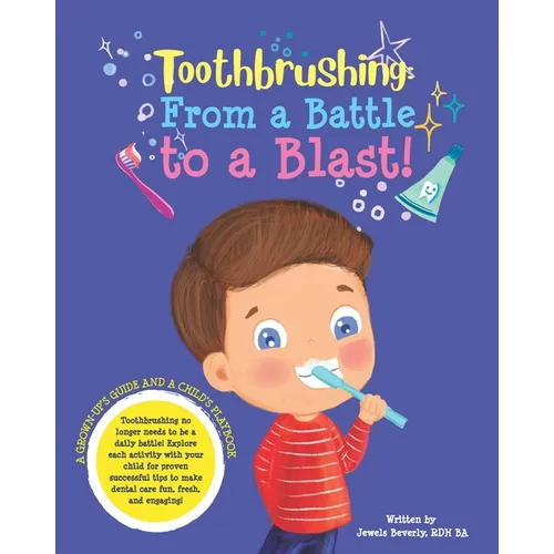 Toothbrushing- From a Battle to a Blast: A Grown-up's Guide and a Child's Playbook