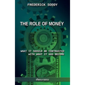 The Role of Money - what it should be contrasted with what it has become: New edition