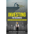 Investing for Beginners: Stock Market Investing, Mutual Fund Investing, Commodities Investing (Learn Forex, Options Trading, Futures and Real Estate)