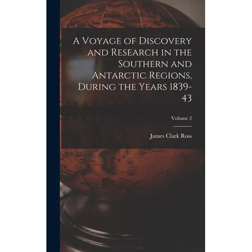 A Voyage of Discovery and Research in the Southern and Antarctic Regions, During the Years 1839-43; Volume 2
