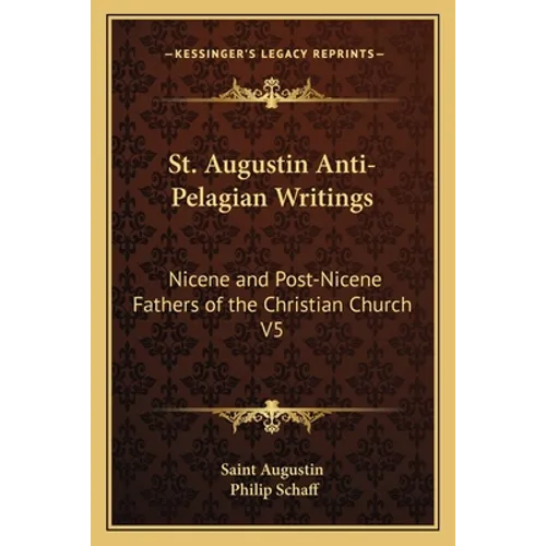 St. Augustin Anti-Pelagian Writings: Nicene and Post-Nicene Fathers of the Christian Church V5
