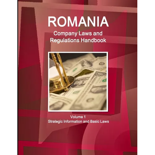 Romania Company Laws and Regulations Handbook Volume 1 Strategic Information and Basic Laws