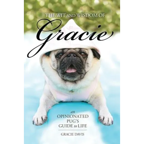 The Wit and Wisdom of Gracie: An Opinionated Pug's Guide to Life