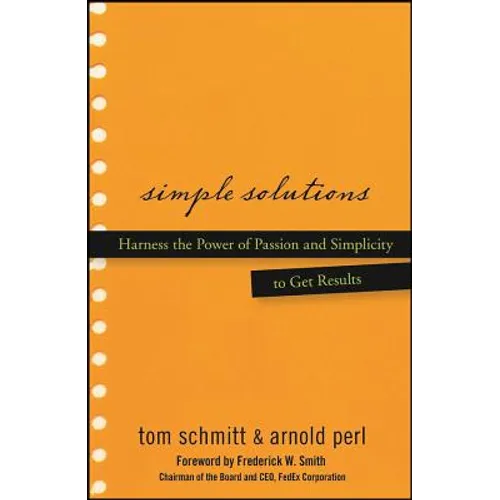 Simple Solutions: Harness the Power of Passion and Simplicity to Get Results