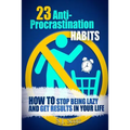 23 Anti-Procrastination Habits: How to Stop Being Lazy and Get Results in Your Life