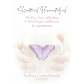 Scarred Beautiful: My True Story of Finding God in Despair and Beauty in Imperfection