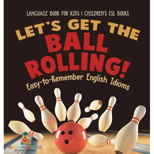 Let's Get the Ball Rolling! Easy-to-Remember English Idioms - Language Book for Kids Children's ESL Books