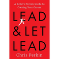Lead and Let Lead: A Rebel's Proven Guide to Owning Your Career