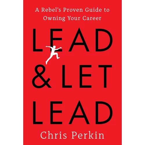 Lead and Let Lead: A Rebel's Proven Guide to Owning Your Career