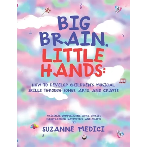 Big Brain, Little Hands: How to Develop Children's Musical Skills Through Songs, Arts, and Crafts