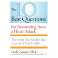 The 10 Best Questions for Recovering from a Heart Attack: The Script You Need to Take Control of Your Health