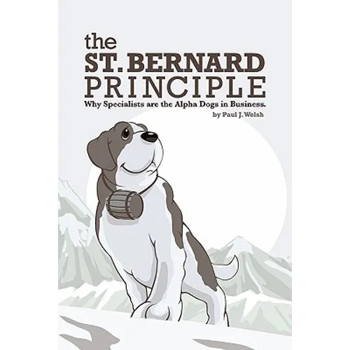 The St. Bernard Principle.: Why Specialists are the Alpha Dogs in Business.