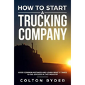 How to Start a Trucking Company: Avoid Common Mistakes and Learn What It Takes to See Success in This Industry