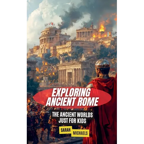 Exploring Ancient Rome: The Ancient Worlds Just For Kids
