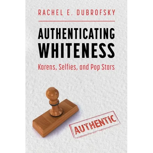 Authenticating Whiteness: Karens, Selfies, and Pop Stars (Hardback)