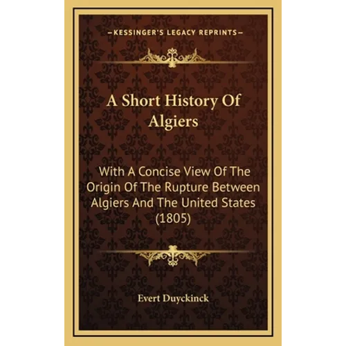 A Short History Of Algiers: With A Concise View Of The Origin Of The Rupture Between Algiers And The United States (1805)