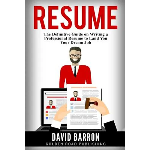 Resume: The Definitive Guide on Writing a Professional Resume to Land You Your Dream Job