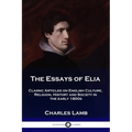 The Essays of Elia: Classic Articles on English Culture, Religion, History and Society in the early 1800s